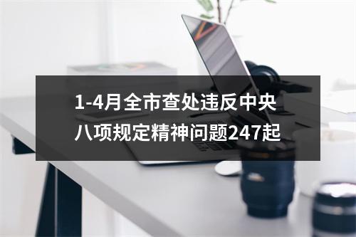 1-4月全市查处违反中央八项规定精神问题247起