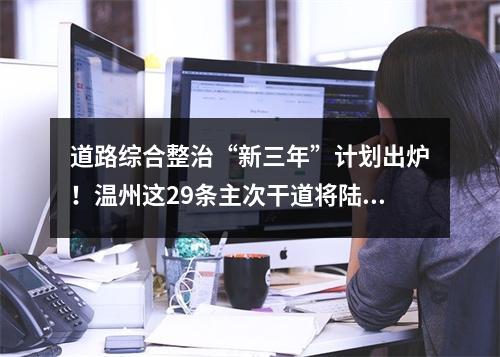 道路综合整治“新三年”计划出炉！温州这29条主次干道将陆续整治提升