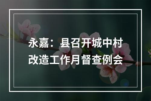 永嘉：县召开城中村改造工作月督查例会