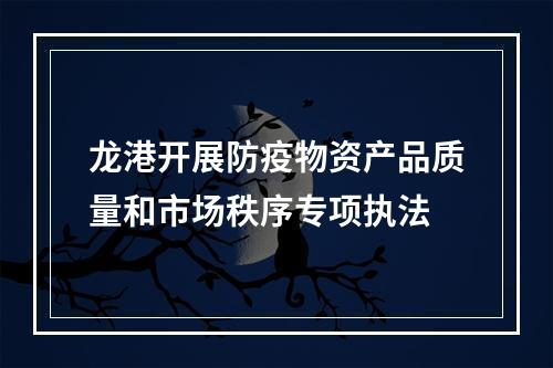龙港开展防疫物资产品质量和市场秩序专项执法