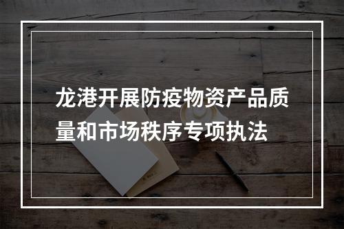 龙港开展防疫物资产品质量和市场秩序专项执法