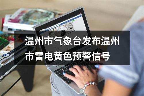 温州市气象台发布温州市雷电黄色预警信号