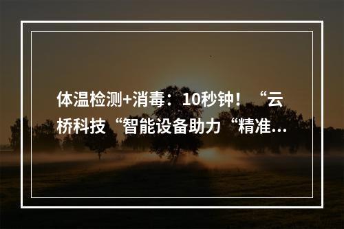 体温检测+消毒：10秒钟！“云桥科技“智能设备助力“精准防疫”