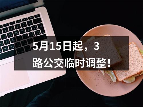 5月15日起，3路公交临时调整！
