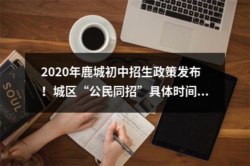2020年鹿城初中招生政策发布！城区“公民同招”具体时间表来了