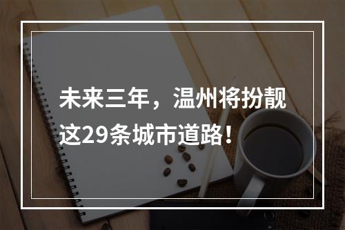 未来三年，温州将扮靓这29条城市道路！