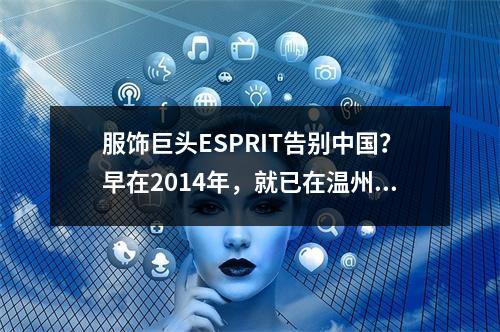 服饰巨头ESPRIT告别中国？早在2014年，就已在温州全面撤柜！