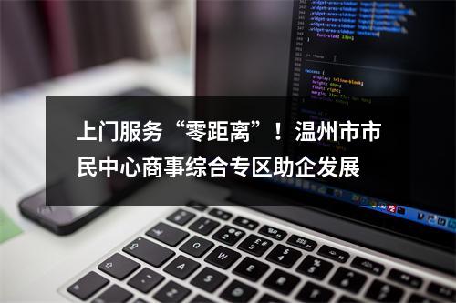 上门服务“零距离”！温州市市民中心商事综合专区助企发展