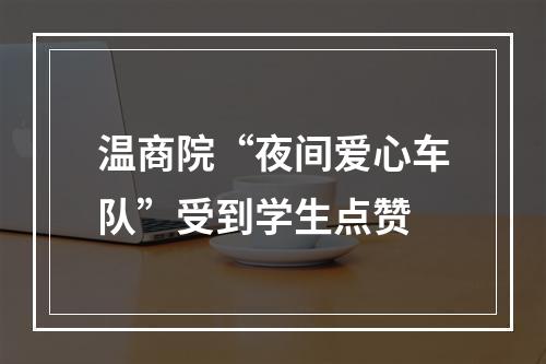 温商院“夜间爱心车队”受到学生点赞