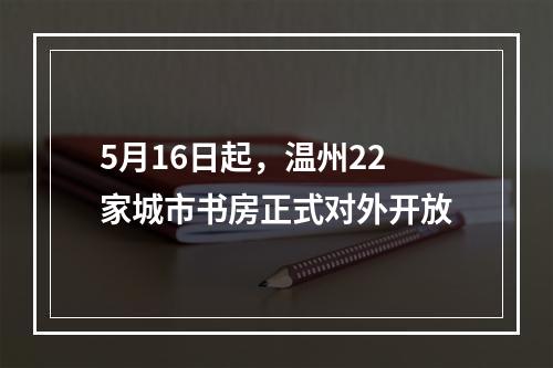 5月16日起，温州22家城市书房正式对外开放