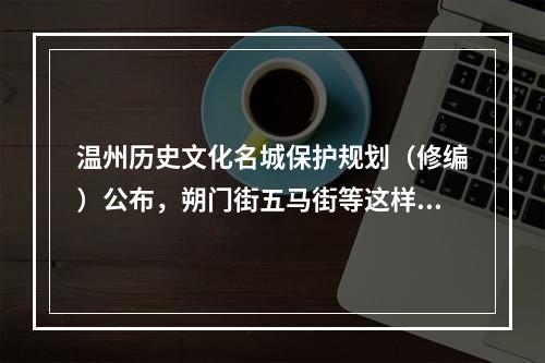 温州历史文化名城保护规划（修编）公布，朔门街五马街等这样规划