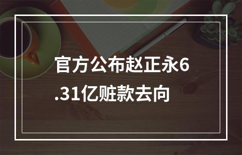 官方公布赵正永6.31亿赃款去向