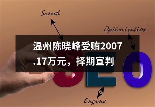 温州陈晓峰受贿2007.17万元，择期宣判