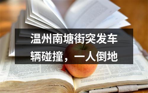 温州南塘街突发车辆碰撞，一人倒地