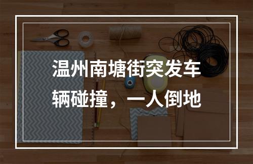 温州南塘街突发车辆碰撞，一人倒地