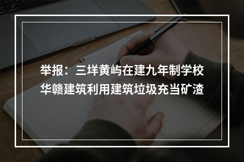 举报：三垟黄屿在建九年制学校华赣建筑利用建筑垃圾充当矿渣
