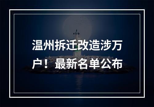 温州拆迁改造涉万户！最新名单公布