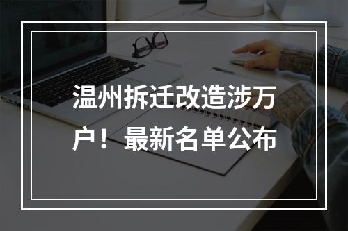 温州拆迁改造涉万户！最新名单公布