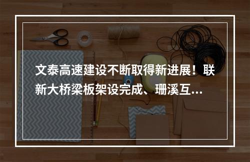 文泰高速建设不断取得新进展！联新大桥梁板架设完成、珊溪互通完成梁板架设 ...