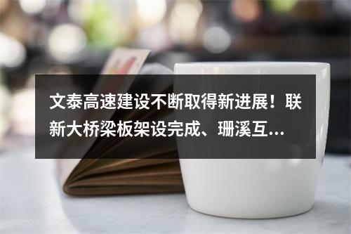 文泰高速建设不断取得新进展！联新大桥梁板架设完成、珊溪互通完成梁板架设 ...