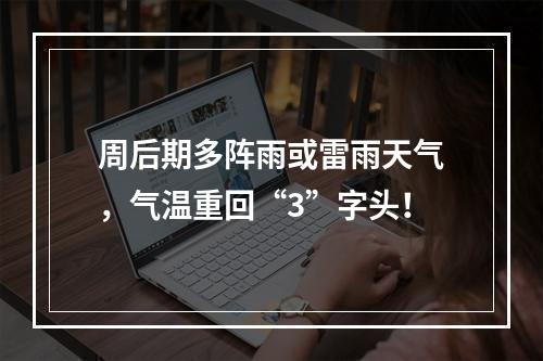 周后期多阵雨或雷雨天气，气温重回“3”字头！