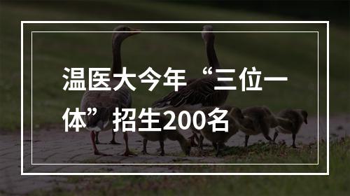 温医大今年“三位一体”招生200名