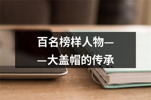 百名榜样人物——大盖帽的传承