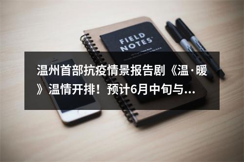 温州首部抗疫情景报告剧《温·暖》温情开排！预计6月中旬与观众见面