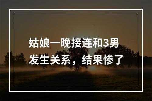姑娘一晚接连和3男发生关系，结果惨了