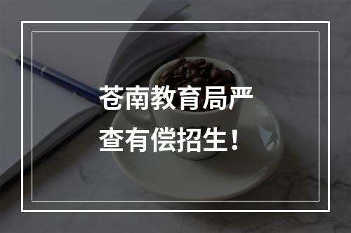 苍南教育局严查有偿招生！
