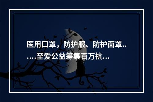 医用口罩，防护服、防护面罩......至爱公益筹集百万抗疫物资驰援刚果