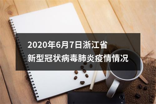 2020年6月7日浙江省新型冠状病毒肺炎疫情情况