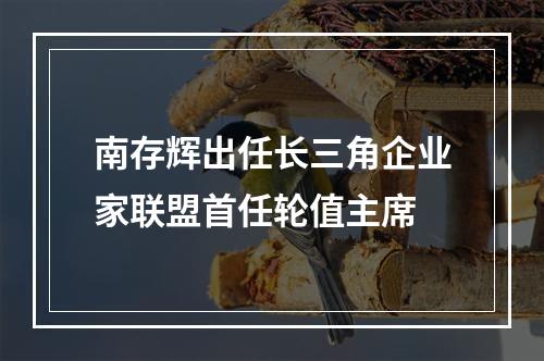 南存辉出任长三角企业家联盟首任轮值主席