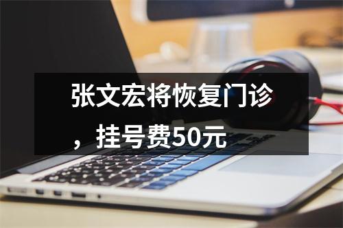 张文宏将恢复门诊，挂号费50元