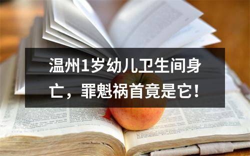 温州1岁幼儿卫生间身亡，罪魁祸首竟是它！