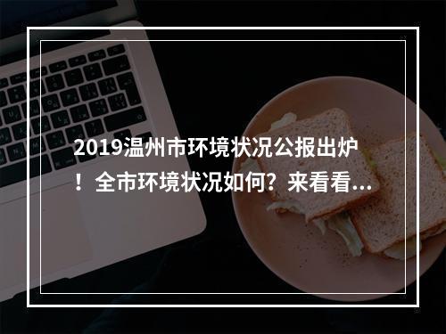 2019温州市环境状况公报出炉！全市环境状况如何？来看看→