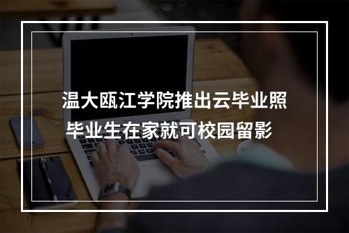 温大瓯江学院推出云毕业照 毕业生在家就可校园留影