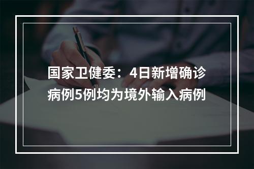 国家卫健委：4日新增确诊病例5例均为境外输入病例
