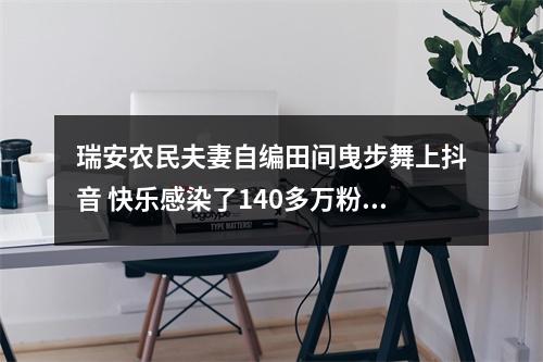 瑞安农民夫妻自编田间曳步舞上抖音 快乐感染了140多万粉丝