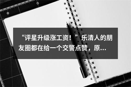 “评星升级涨工资！”乐清人的朋友圈都在给一个交警点赞，原因是......
