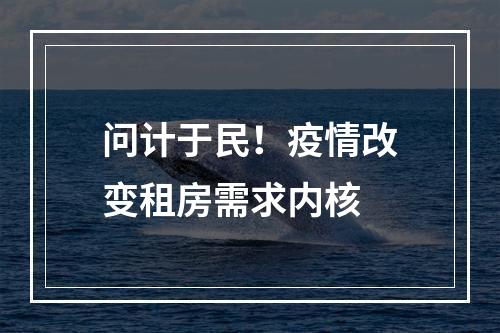 问计于民！疫情改变租房需求内核
