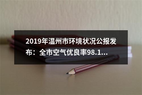 2019年温州市环境状况公报发布：全市空气优良率98.1%