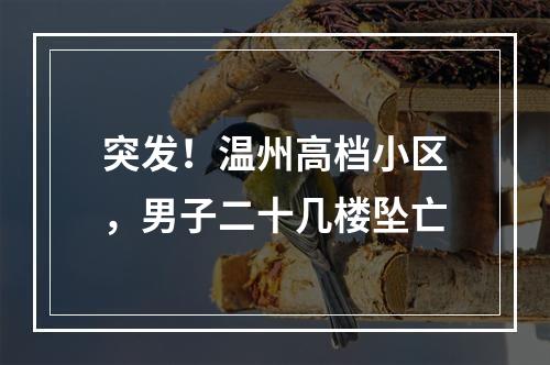 突发！温州高档小区，男子二十几楼坠亡