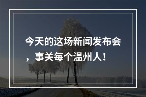 今天的这场新闻发布会，事关每个温州人！