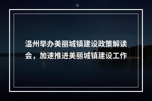 温州举办美丽城镇建设政策解读会，加速推进美丽城镇建设工作