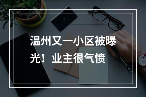 温州又一小区被曝光！业主很气愤