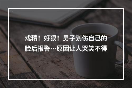 戏精！好狠！男子划伤自己的脸后报警…原因让人哭笑不得