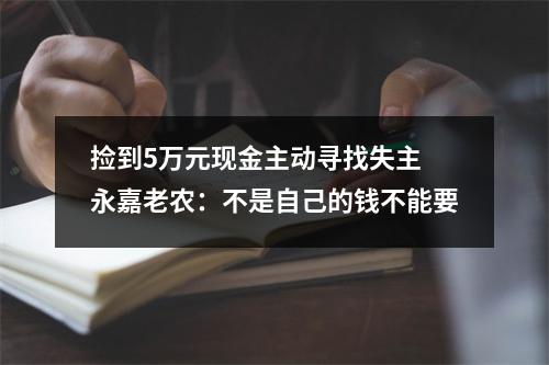 捡到5万元现金主动寻找失主 永嘉老农：不是自己的钱不能要