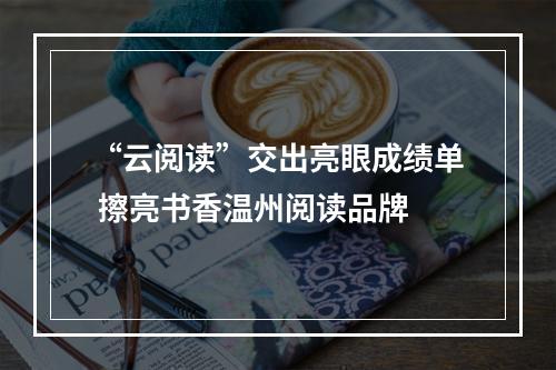 “云阅读”交出亮眼成绩单 擦亮书香温州阅读品牌