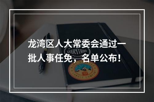 龙湾区人大常委会通过一批人事任免，名单公布！